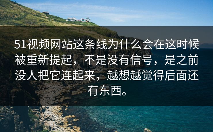 51视频网站这条线为什么会在这时候被重新提起，不是没有信号，是之前没人把它连起来，越想越觉得后面还有东西。  第1张