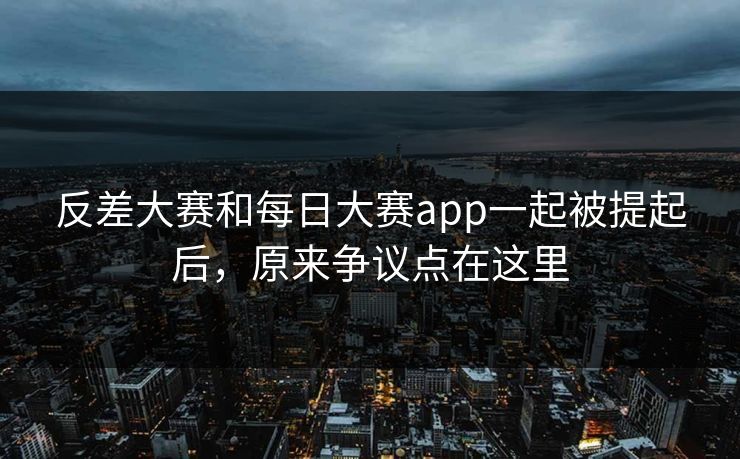 反差大赛和每日大赛app一起被提起后，原来争议点在这里  第1张